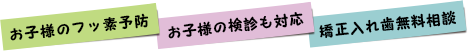 お子様の検診・フッ素予防受付中！無料矯正・入れ歯相談実施中！